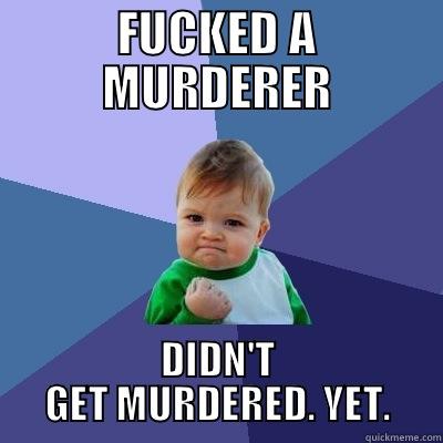 FUCKED A MURDERER DIDN'T GET MURDERED. YET. Success Kid