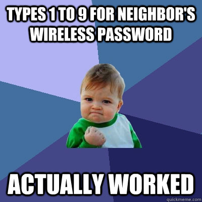 Types 1 to 9 for neighbor's wireless password actually worked  Success Kid