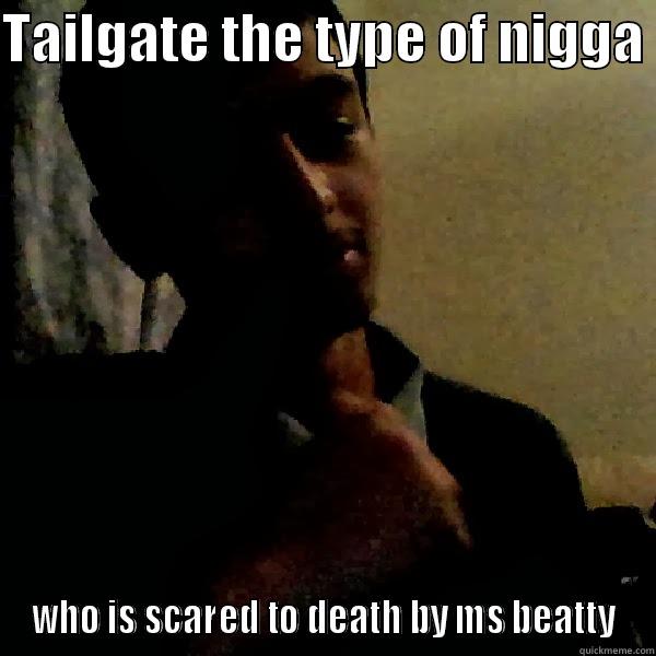 TAILGATE THE TYPE OF NIGGA  WHO IS SCARED TO DEATH BY MS BEATTY Misc