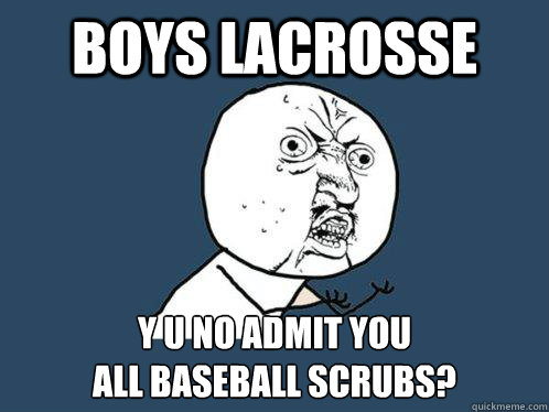 Boys lacrosse y u no admit you 
all baseball scrubs?  Y U No