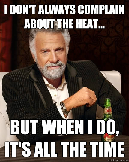 I don't always complain about the heat... But when I do, it's all the time - I don't always complain about the heat... But when I do, it's all the time  The Most Interesting Man In The World