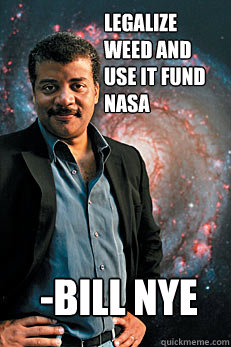 legalize weed and use it fund nasa -bill nye  Neil deGrasse Tyson