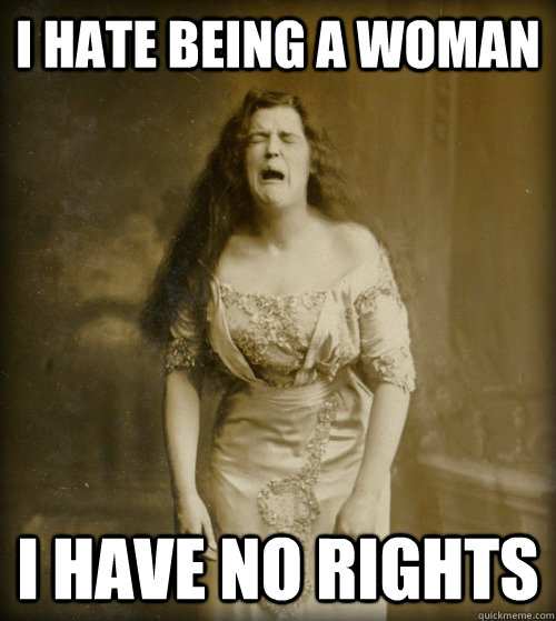 I hate being a woman I have no rights  1890s Problems