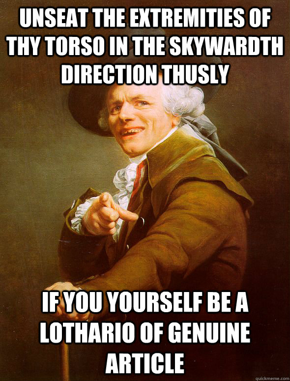 unseat the extremities of thy torso in the skywardth direction thusly if you yourself be a lothario of genuine article  Joseph Ducreux