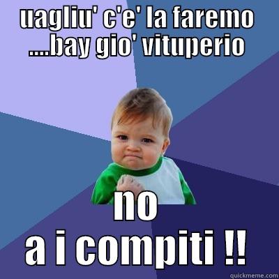 UAGLIU' C'E' LA FAREMO ....BAY GIO' VITUPERIO NO A I COMPITI !! Success Kid