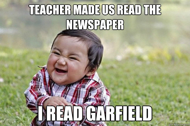 teacher made us read the newspaper I read garfield - teacher made us read the newspaper I read garfield  Evil Toddler