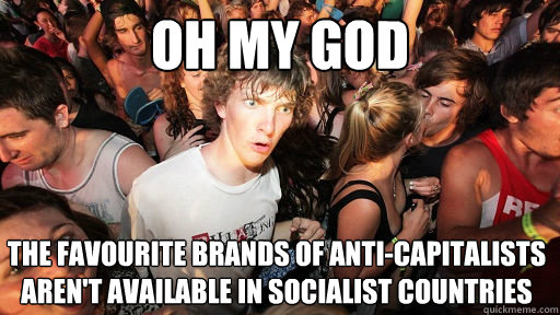 oh my god The favourite brands of anti-capitalists aren't available in socialist countries - oh my god The favourite brands of anti-capitalists aren't available in socialist countries  Sudden Clarity Clarence