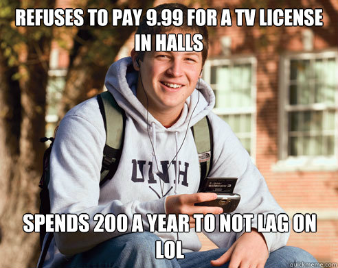 Refuses to pay £9.99 for a TV License in halls Spends £200 a year to not lag on LOL - Refuses to pay £9.99 for a TV License in halls Spends £200 a year to not lag on LOL  College Freshman