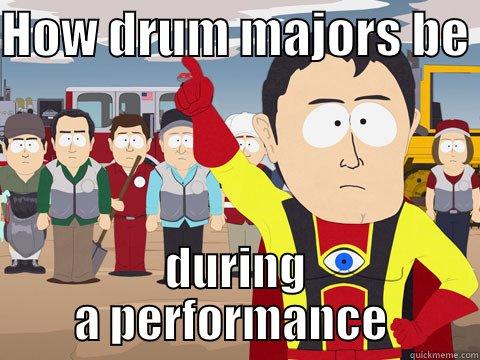 HOW DRUM MAJORS BE  DURING A PERFORMANCE  Captain Hindsight