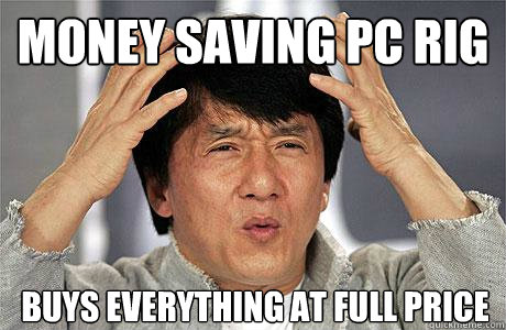 Money saving pc rig buys everything at full price - Money saving pc rig buys everything at full price  EPIC JACKIE CHAN