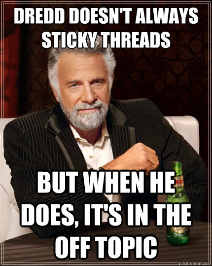 Dredd doesn't always sticky threads But when he does, it's in the off topic  The Most Interesting Man In The World