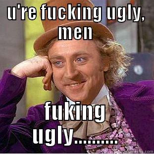 U'RE FUCKING UGLY, MEN FUKING UGLY.......... Condescending Wonka