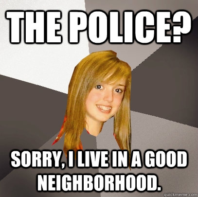 The Police? Sorry, I live in a good neighborhood.   Musically Oblivious 8th Grader