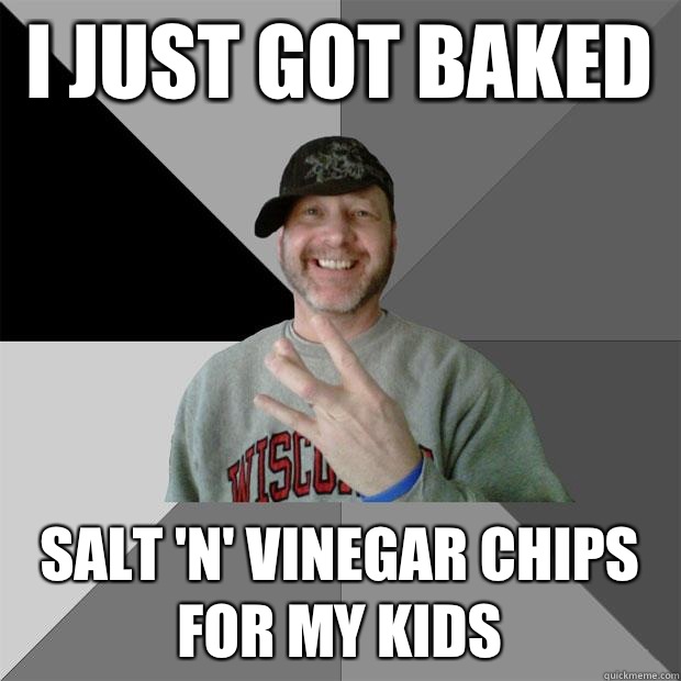 I just got baked  Salt 'n' vinegar chips for my kids  Hood Dad