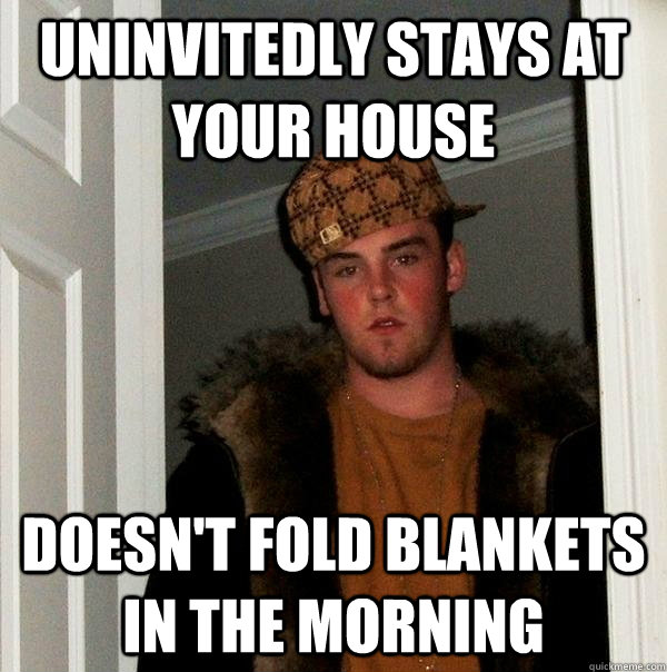 Uninvitedly stays at your house Doesn't fold blankets in the morning - Uninvitedly stays at your house Doesn't fold blankets in the morning  Scumbag Steve