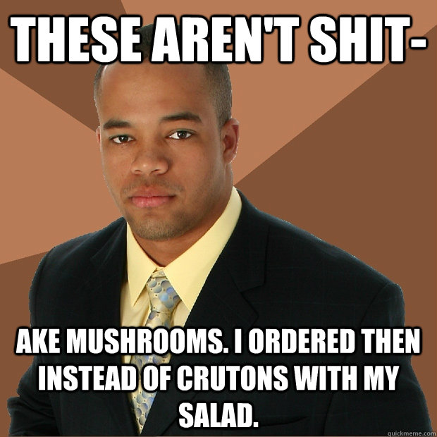 These aren't shit- ake mushrooms. I ordered then instead of crutons with my salad.  - These aren't shit- ake mushrooms. I ordered then instead of crutons with my salad.   Successful Black Man