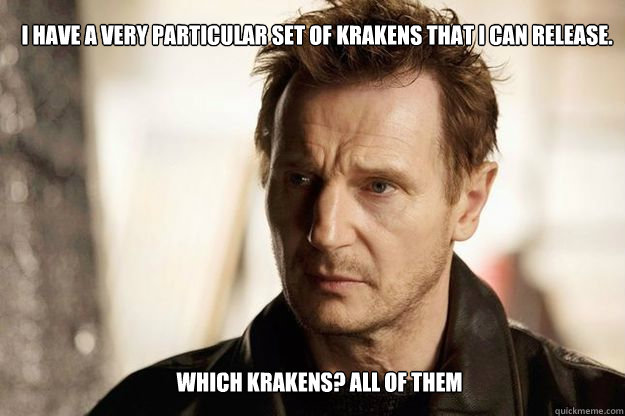 I have a very particular set of krakens that I can release. Which krakens? all of them   Liam neeson