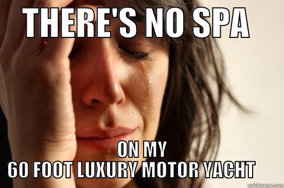    THERE'S NO SPA       ON MY 60 FOOT LUXURY MOTOR YACHT      First World Problems