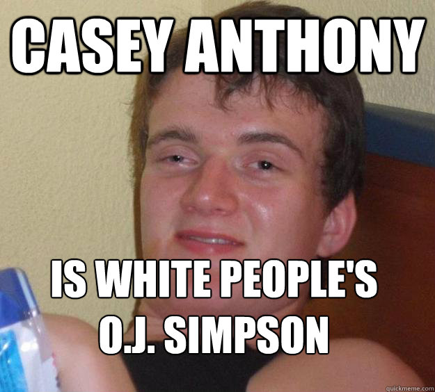 Casey Anthony Is white people's O.J. Simpson
 - Casey Anthony Is white people's O.J. Simpson
  10 Guy