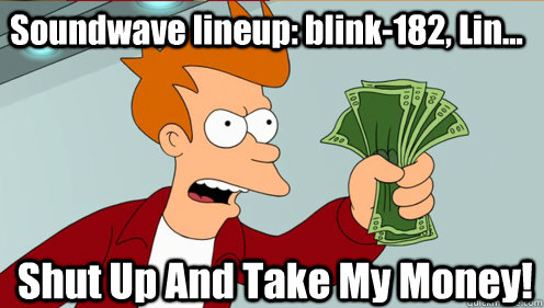 Soundwave lineup: blink-182, Lin... Shut Up And Take My Money!  Fry shut up and take my money credit card