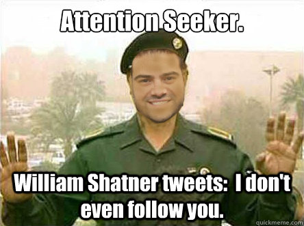 Attention Seeker. William Shatner tweets:  I don't even follow you.  