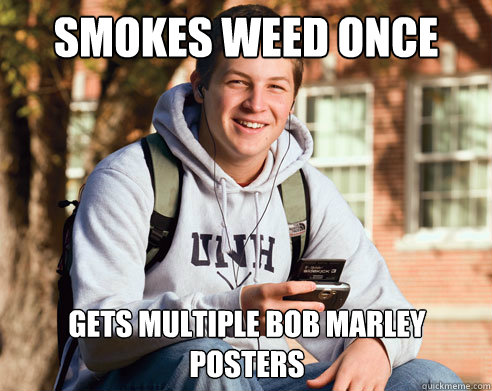 Smokes weed once gets multiple bob marley posters  College Freshman