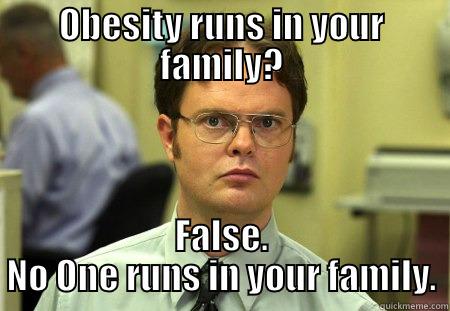 OBESITY RUNS IN YOUR FAMILY? FALSE. NO ONE RUNS IN YOUR FAMILY. Schrute