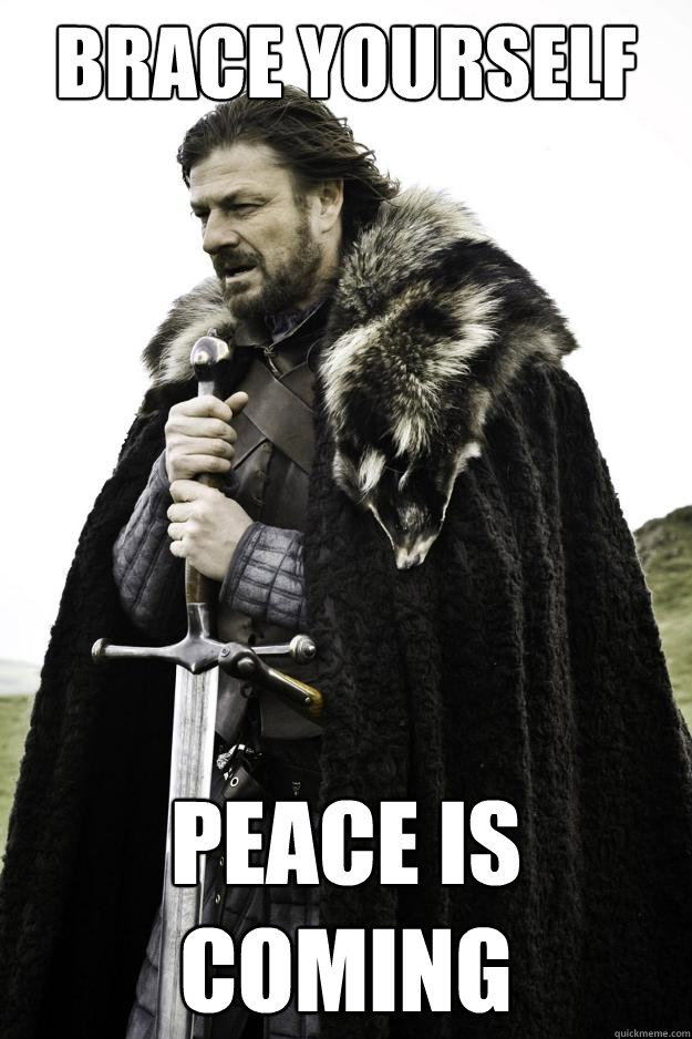 Brace yourself Peace is coming  Winter is coming