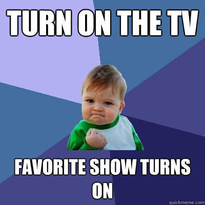 turn on the tv favorite show turns on  Success Kid