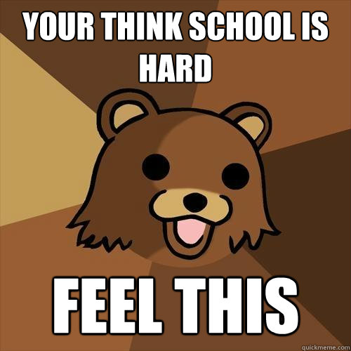 Your think school is hard feel this - Your think school is hard feel this  Pedobear