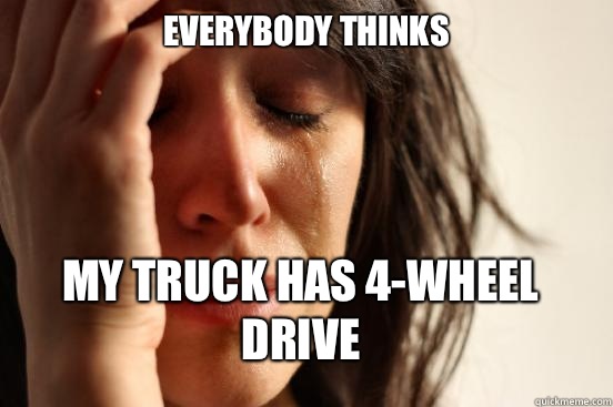 Everybody thinks My truck has 4-wheel drive - Everybody thinks My truck has 4-wheel drive  First World Problems