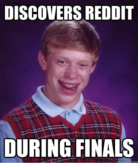 Discovers reddit during finals  Bad Luck Brian