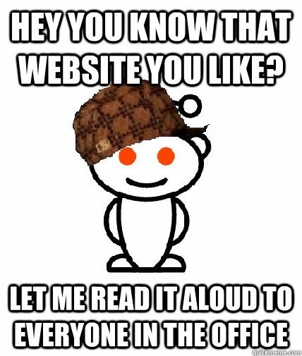 Hey you know that website you like? Let me read it aloud to everyone in the office  Scumbag Redditor