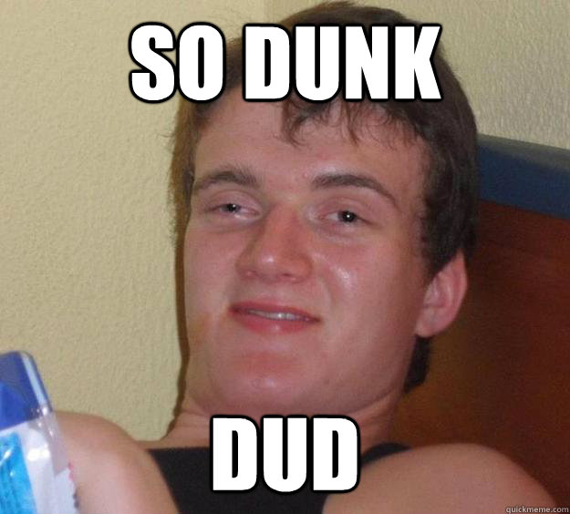 So dunk dud  10 Guy