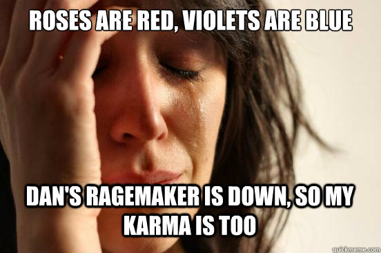 Roses are red, Violets are blue Dan's ragemaker is down, so my karma is too Caption 3 goes here  First World Problems