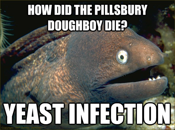 How did the pillsbury doughboy die? yeast infection  Bad Joke Eel