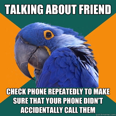 talking about friend check phone repeatedly to make sure that your phone didn't accidentally call them - talking about friend check phone repeatedly to make sure that your phone didn't accidentally call them  Paranoid Parrot