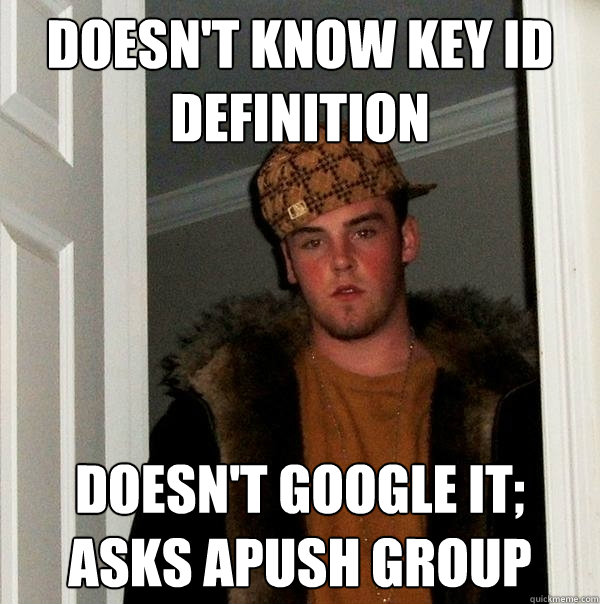 doesn't know key id definition doesn't google it; asks apush group  Scumbag Steve