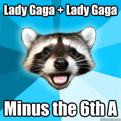 Lady Gaga + Lady Gaga Minus the 6th A - Lady Gaga + Lady Gaga Minus the 6th A  Lame Pun Coon