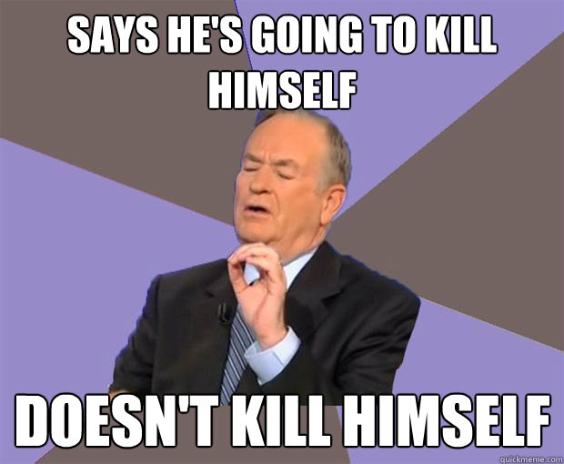 Says he's going to kill himself Doesn't kill himself  Bill O Reilly