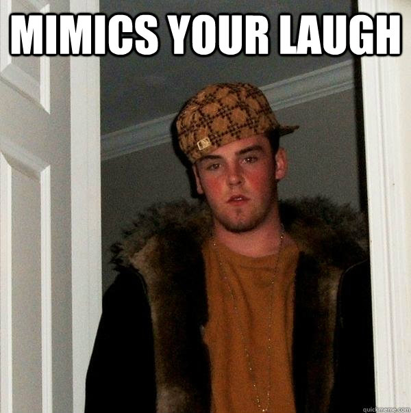 Mimics your laugh  - Mimics your laugh   Scumbag Steve