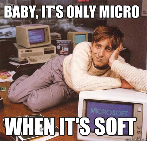 Baby, it's only micro When it's soft  Dreamy Bill Gates