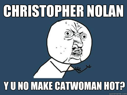 Christopher Nolan y u no make catwoman hot?  Y U No