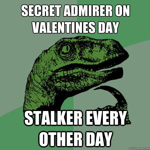 SECRET ADMIRER ON VALENTINES DAY STALKER EVERY OTHER DAY - SECRET ADMIRER ON VALENTINES DAY STALKER EVERY OTHER DAY  Philosoraptor