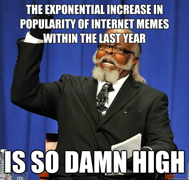 The exponential increase in popularity of internet memes within the last year is so damn high - The exponential increase in popularity of internet memes within the last year is so damn high  Jimmy McMillan