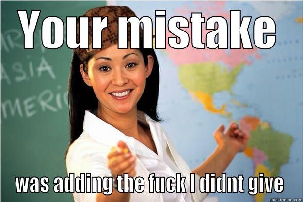 YOUR MISTAKE WAS ADDING THE FUCK I DIDNT GIVE Scumbag Teacher