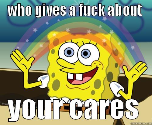 fuck cares! - WHO GIVES A FUCK ABOUT YOUR CARES Spongebob rainbow