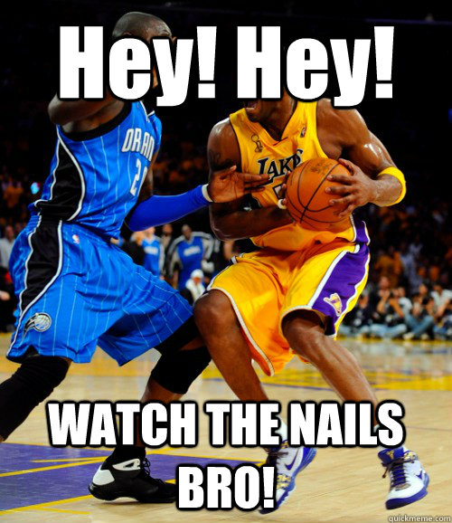 Hey! Hey! WATCH THE NAILS BRO!  KOBE BALLHOG