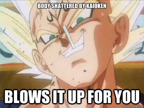 body shattered by kaioken blows it up for you  Good Guy Vegeta