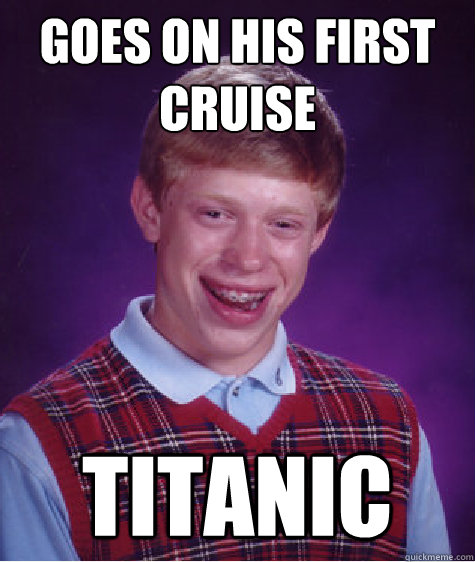 goes on his first cruise titanic  Bad Luck Brian